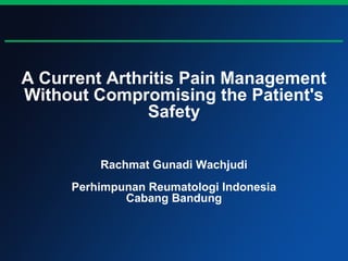 A Current Arthritis Pain Management
Without Compromising the Patient's
               Safety

         Rachmat Gunadi Wachjudi
     Perhimpunan Reumatologi Indonesia
             Cabang Bandung
 