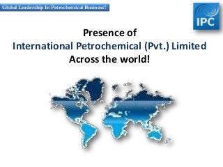 Presence of
International Petrochemical (Pvt.) Limited
Across the world!
Global Leadership In Petrochemical Business!
 