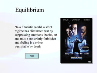 Equilibrium  In a futuristic world, a strict regime has eliminated war by suppressing emotions: books, art and music are strictly forbidden and feeling is a crime punishable by death. 