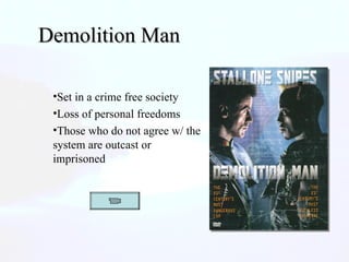 Demolition Man Set in a crime free society Loss of personal freedoms Those who do not agree w/ the system are outcast or imprisoned 