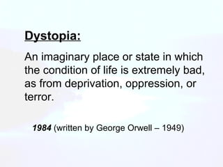1984  (written by George Orwell – 1949) Dystopia: An imaginary place or state in which the condition of life is extremely ...