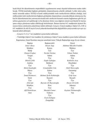 – 12 –

lecek böyle bir düzenlemenin otoprodüktör uygulamasının amacı dışında kullanımına neden olabi-
leceği, TEİAŞ tarafından bağlantı görüşünün oluşturulmasına yönelik yaklaşık 2 yıldır süren çalış-
malar sırasında sadece TEİAŞ’ın kendi mülkiyetindeki trafo merkezlerinin dikkate alındığı, özel
mülkiyetteki trafo merkezlerinin bağlantı görüşünün oluşturulması sırasında dikkate alınmasına iliş-
kin bir düzenlemenin her yatırımcının kendi trafo merkezini kurarak sisteme bağlanması gibi bir yö-
nelime geçmesine yol açabileceği ve bu durumun iletim veya dağıtım sistemi için büyük bir karma-
şanın ortaya çıkmasına neden olabileceği belirtilmiştir. Bunun üzerine 6/C maddesinin üçüncü fık-
rasının ikinci cümlesinin çıkartılması kabul edilmiştir. Çerçeve 4 üncü maddeye ilişkin 6/A, 6/B ve
6/C maddeleri ile ekli II sayılı Cetvel yukarıda kararlaştırılan değişiklikler çerçevesinde ayrı ayrı oy-
lanarak kabul edilmiştir.
    - Çerçeve 5, 6 ve 7 nci maddeleri aynen kabul edilmiştir.
    - Yürürlüğe ilişkin 8 inci maddesi ile yürütmeye ilişkin 9 uncu maddesi aynen kabul edilmiştir.
    Raporumuz, Genel Kurulun onayına sunulmak üzere Yüksek Başkanlığa saygı ile arz olunur.
                    Başkan                  Başkanvekili                       Sözcü
                 Soner Aksoy                 Hasan Angı                Mahmut Mücahit Fındıklı
                   Kütahya                     Konya                          Malatya
                     Kâtip                      Üye                             Üye
                Osman Coşkun               Tacidar Seyhan                  Yılmaz Tankut
                    Yozgat                     Adana                           Adana
                      Üye                       Üye                             Üye
                 Hüsnü Çöllü               Ergün Aydoğan                   Kutbettin Arzu
                    Antalya                   Balıkesir                     Diyarbakır
                      Üye                       Üye                             Üye
               Metin Kaşıkoğlu            Cemaleddin Uslu                 Halil Mazıcıoğlu
                    Düzce                      Edirne                        Gaziantep
                      Üye                       Üye                             Üye
               İsmail Katmerci         Mehmet Şevki Kulkuloğlu               Eyüp Ayar
                     İzmir                    Kayseri                         Kocaeli
                      Üye                       Üye                             Üye
                   Alim Işık           Bayram Ali Bayramoğlu              Hasan Ali Çelik
                   Kütahya                      Rize                          Sakarya
                      Üye                       Üye                             Üye
               Afif Demirkıran            Mustafa Cumur                 Kayhan Türkmenoğlu
                      Siirt                   Trabzon                           Van
                                                Üye
                                           Fazlı Erdoğan
                                             Zonguldak




                       Türkiye Büyük Millet Meclisi              (S. Sayısı: 395)
 
