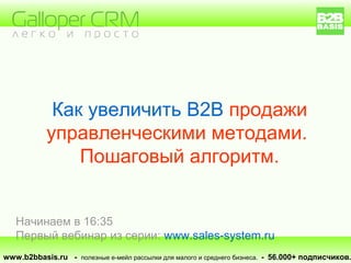 Как увеличить B2B продажи
управленческими методами.
Пошаговый алгоритм.
www.b2bbasis.ru - полезные е-мейл рассылки для малого и среднего бизнеса. - 56.000+ подписчиков.
Начинаем в 16:35
Первый вебинар из серии: www.sales-system.ru
 