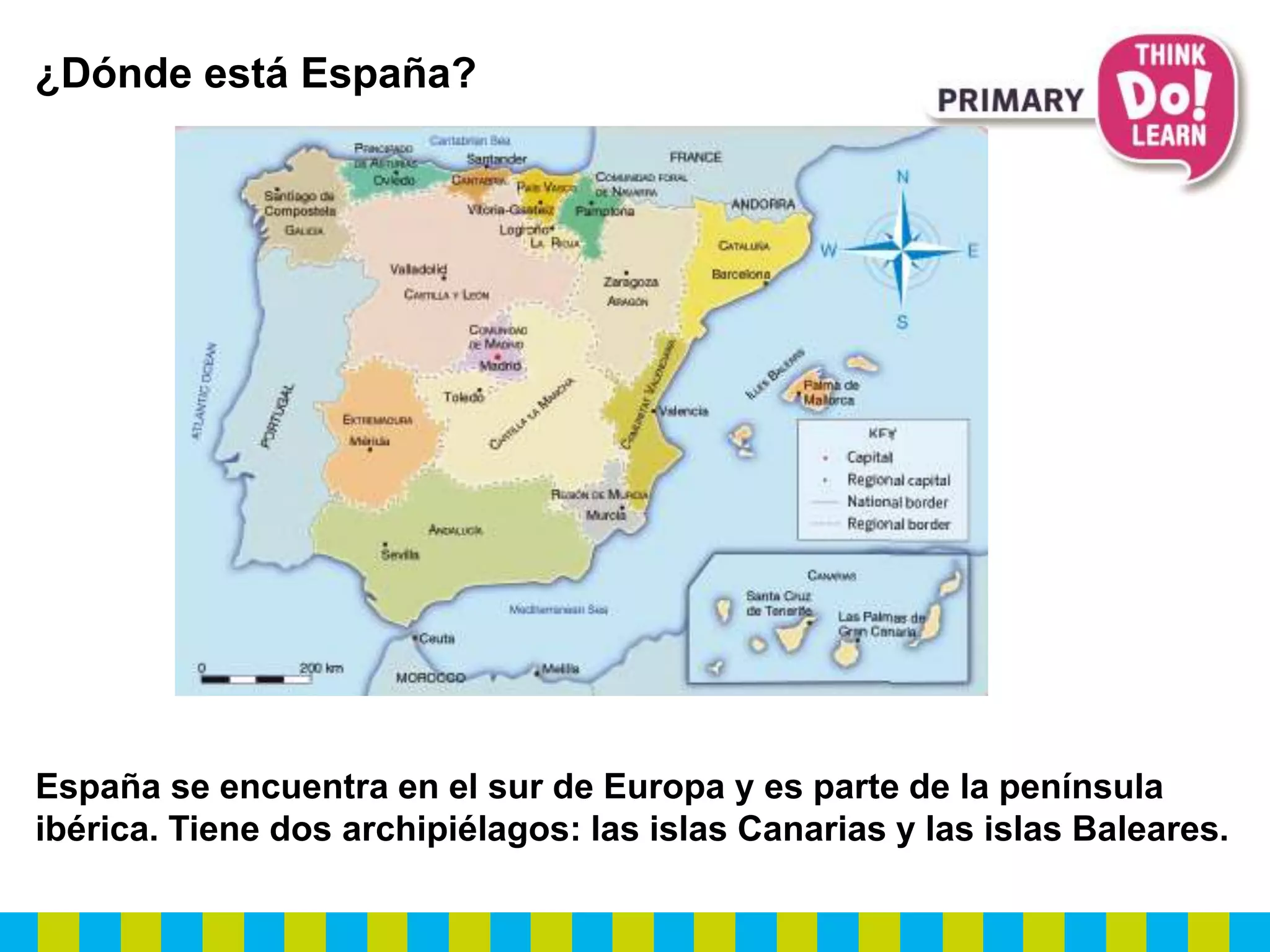 ¿Dónde está España?
España se encuentra en el sur de Europa y es parte de la península
ibérica. Tiene dos archipiélagos: las islas Canarias y las islas Baleares.