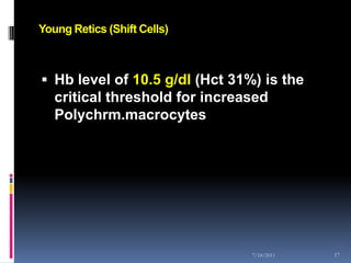 Young Retics (Shift Cells)



 Hb level of 10.5 g/dl (Hct 31%) is the
  critical threshold for increased
  Polychrm.macrocytes




                                7/18/2011   17
 