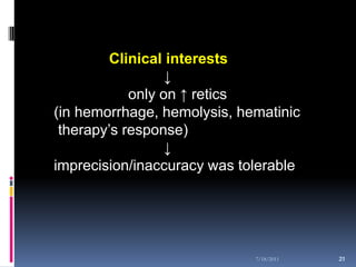 Clinical interests
                  ↓
            only on ↑ retics
(in hemorrhage, hemolysis, hematinic
 therapy’s response)
                  ↓
imprecision/inaccuracy was tolerable




                             7/18/2011   21
                                         21
 