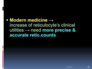  Modern medicine →
 increase of reticulocyte’s clinical
 utilities → need more precise &
 accurate retic.counts




                              7/18/2011   22
                                          22
 
