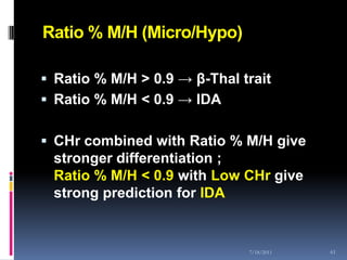 Ratio % M/H (Micro/Hypo)

 Ratio % M/H > 0.9 → β-Thal trait
 Ratio % M/H < 0.9 → IDA


 CHr combined with Ratio % M/H give
 stronger differentiation ;
 Ratio % M/H < 0.9 with Low CHr give
 strong prediction for IDA


                              7/18/2011   61
 