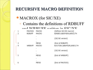 RECURSIVE MACRO DEFINITIONRECURSIVE MACRO DEFINITION
MACROX (for SIC/XE)
◦ Contains the definitions of RDBUFF
and WRBUFF written in SIC/XE
instructions.
 