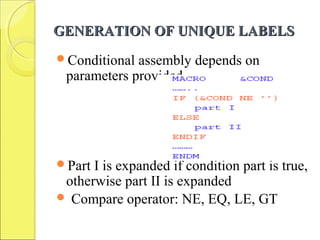 GENERATION OF UNIQUE LABELSGENERATION OF UNIQUE LABELS
Conditional assembly depends on
parameters provided
Part I is expanded if condition part is true,
otherwise part II is expanded
 Compare operator: NE, EQ, LE, GT
 