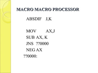 MACRO MACRO PROCESSORMACRO MACRO PROCESSOR
ABSDIF J,K
MOV AX,J
SUB AX, K
JNS ??0000
NEG AX
??0000:
 