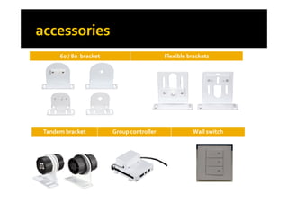 60 / 80 bracket Flexible brackets60 / 80 bracket Flexible brackets
Tandem bracket Group controller Wall switch
 