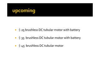 ∮25 brushless DC tubular motor with battery 
 ∮35  brushless DC tubular motor with battery
 ∮45  brushless DC tubular motor
 