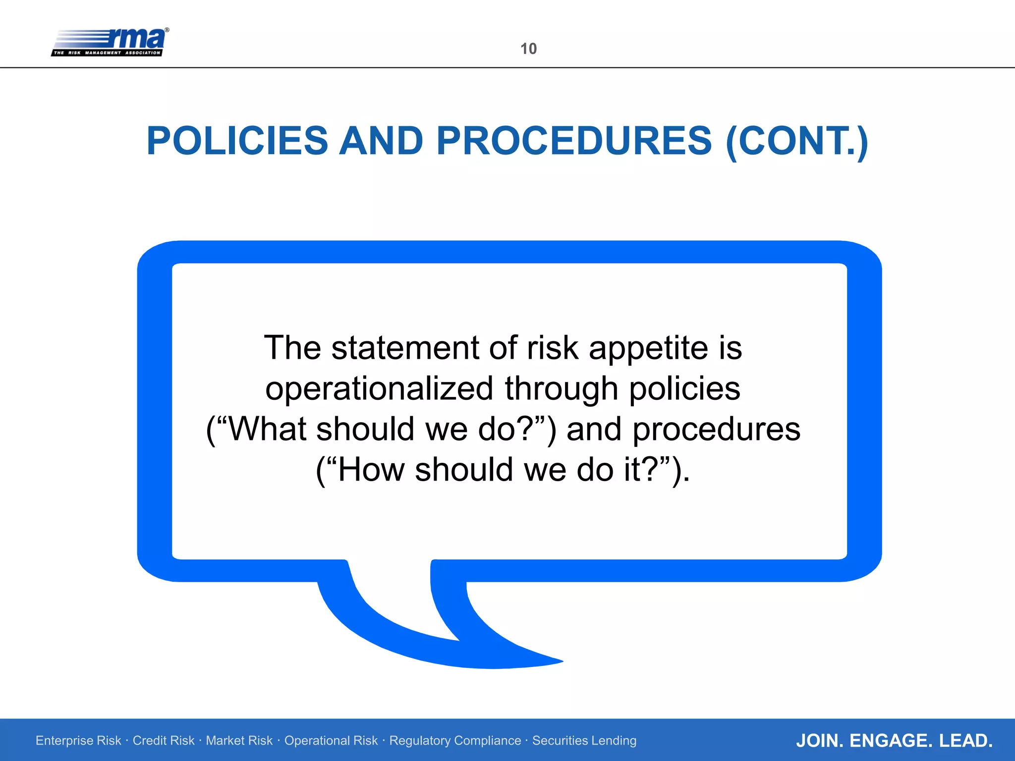 Enterprise Risk · Credit Risk · Market Risk · Operational Risk · Regulatory Compliance · Securities Lending
10
JOIN. ENGAGE. LEAD.
POLICIES AND PROCEDURES (CONT.)
The statement of risk appetite is
operationalized through policies
(“What should we do?”) and procedures
(“How should we do it?”).
 