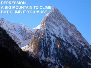 Take The First Step
To Beating Depression
Depression ESCAPE FROM YOUR
DEPRESSION
-
DEPRESSION
A BIG MOUNTAIN TO CLIMB
BUT CLIMB IT YOU MUST
 