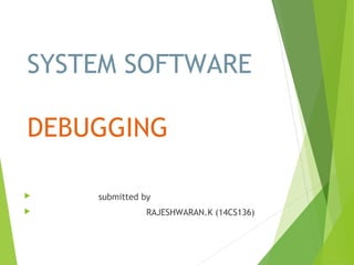 SYSTEM SOFTWARE
DEBUGGING
 submitted by
 RAJESHWARAN.K (14CS136)
 