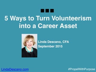 5 Ways to Turn Volunteerism 
into a Career Asset
Linda Descano, CFA
September 2015
LindaDescano.com #PropelWithPurpose
 