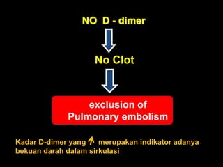 NO D - dimer



                    No Clot


                 exclusion of
             Pulmonary embolism

Kadar D-dimer yang    merupakan indikator adanya
bekuan darah dalam sirkulasi
 