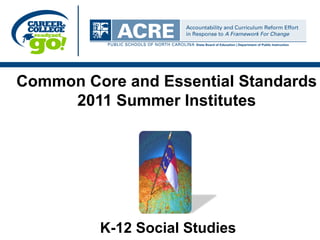 Common Core and Essential Standards
     2011 Summer Institutes




         K-12 Social Studies
 