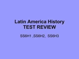Latin America History
    TEST REVIEW
  SS6H1 ,SS6H2, SS6H3
 