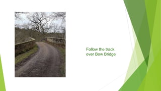 Follow the track
over Bow Bridge
 