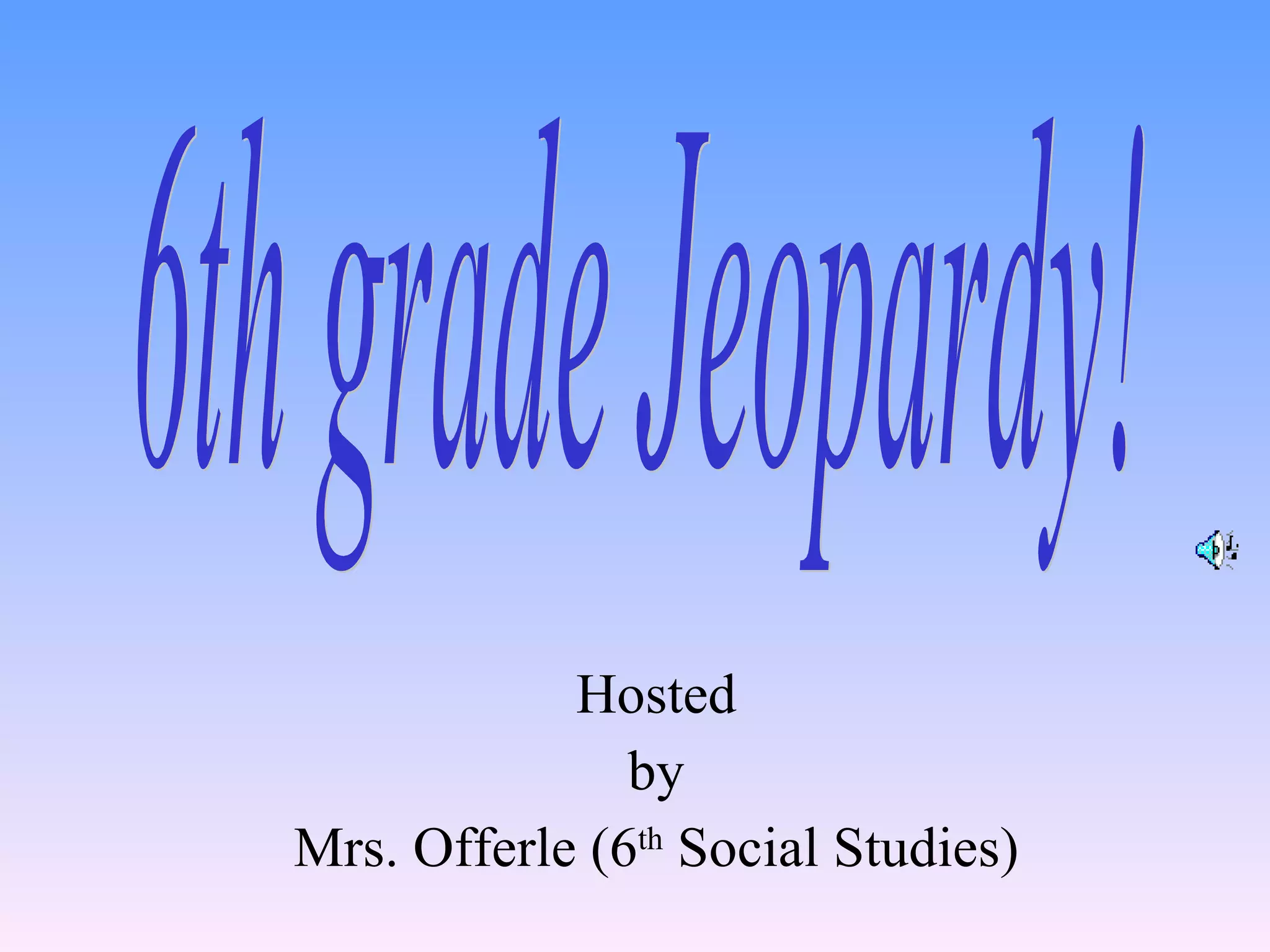 Hosted by Mrs. Offerle (6 th  Social Studies) 6th grade Jeopardy! 