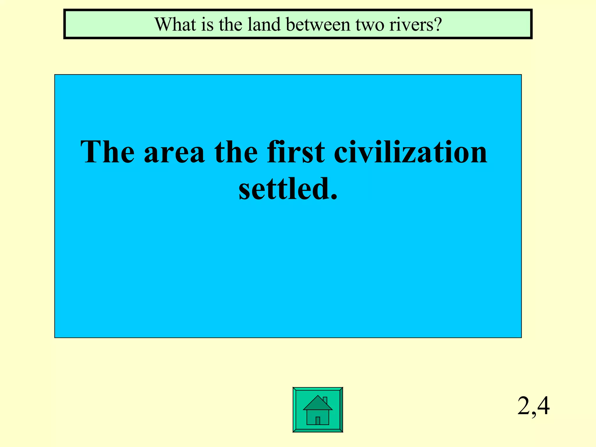 2,4 The area the first civilization  settled. What is the land between two rivers? 
