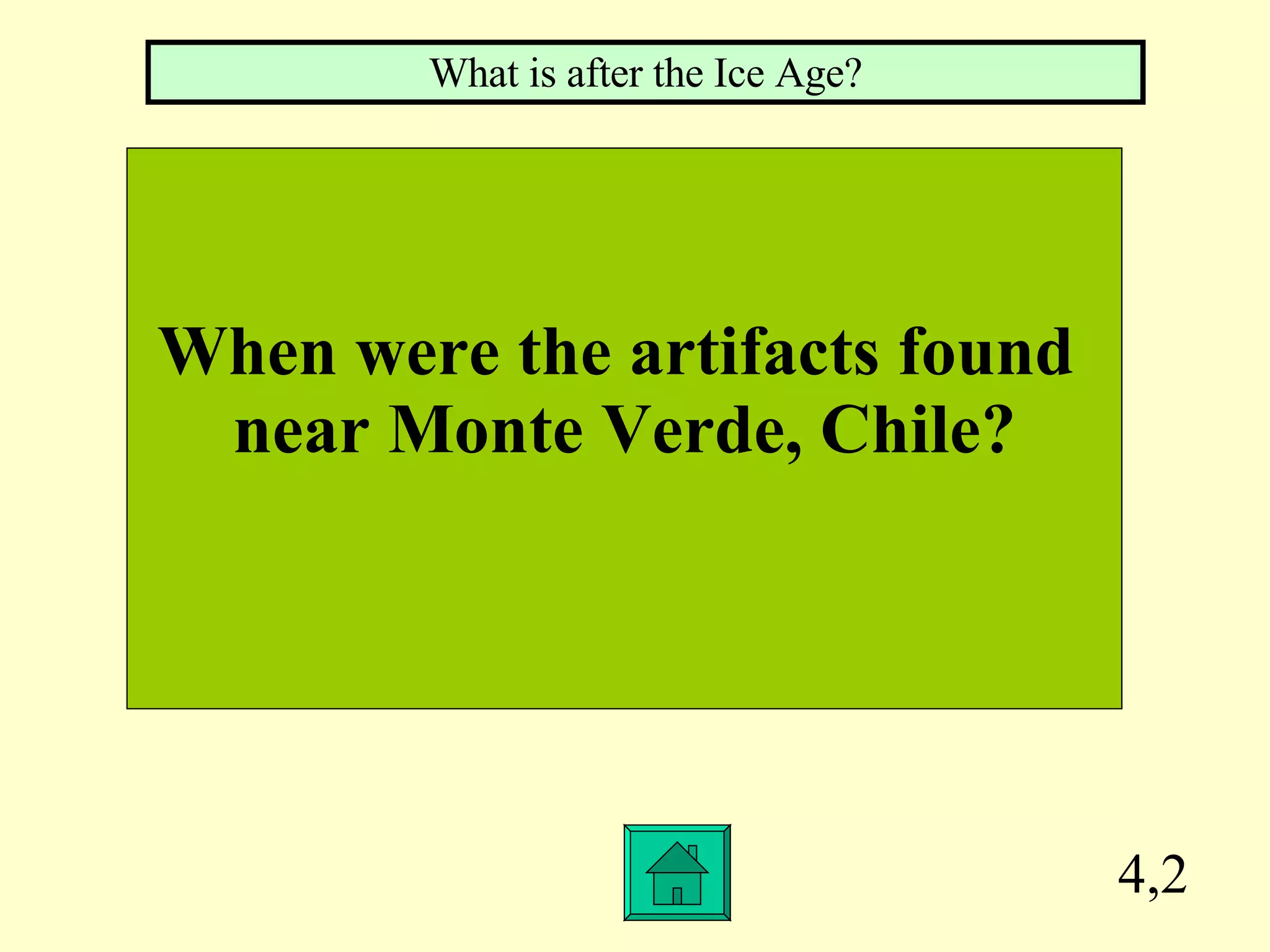 4,2 When were the artifacts found  near Monte Verde, Chile? What is after the Ice Age? 