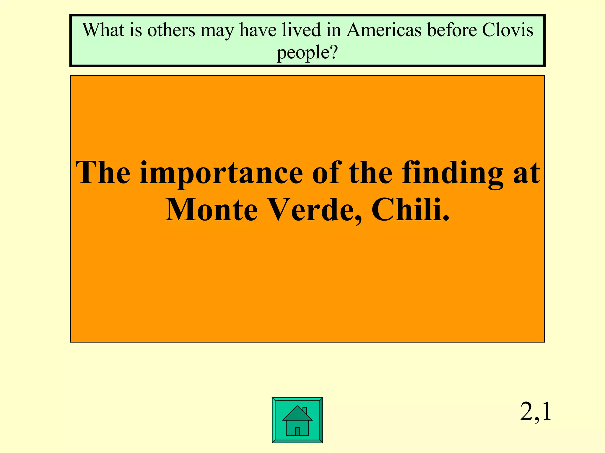 2,1 The importance of the finding at Monte Verde, Chili. What is others may have lived in Americas before Clovis people? 