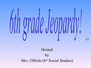 Hosted by Mrs. Offerle (6 th  Social Studies) 6th grade Jeopardy! 