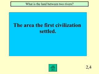 2,4 The area the first civilization  settled. What is the land between two rivers? 