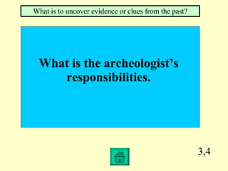 3,4 What is the archeologist’s  responsibilities.  What is to uncover evidence or clues from the past? 