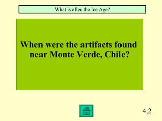 4,2 When were the artifacts found  near Monte Verde, Chile? What is after the Ice Age? 