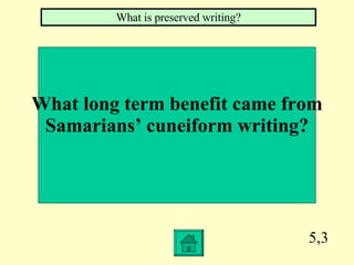 5,3 What long term benefit came from Samarians’ cuneiform writing? What is preserved writing? 