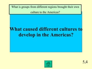 5,4 What caused different cultures to develop in the Americas? What is groups from different regions brought their own culture to the Americas? 