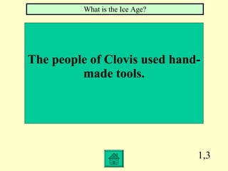 1,3 The people of Clovis used hand- made tools. What is the Ice Age? 