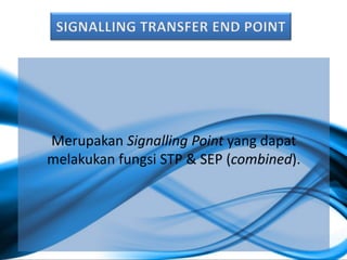 Merupakan Signalling Point yang dapat
melakukan fungsi STP & SEP (combined).
 