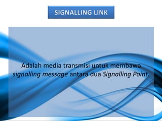 Adalah media transmisi untuk membawa
signalling message antara dua Signalling Point.
 