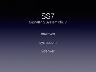 SS7
Signalling System No. 7
onwaves
sysmocom
2denker
 