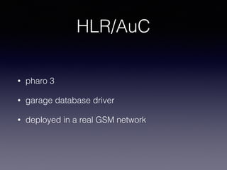 HLR/AuC
• pharo 3
• garage database driver
• deployed in a real GSM network
 