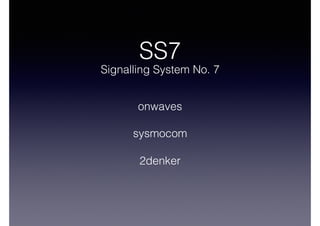 SS7
Signalling System No. 7
onwaves
sysmocom
2denker
 