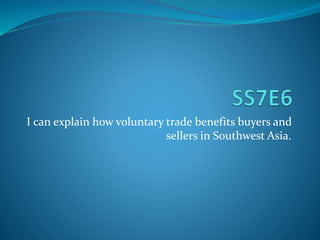 I can explain how voluntary trade benefits buyers and 
sellers in Southwest Asia. 
 