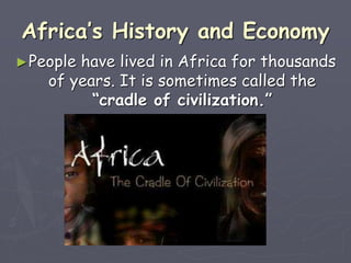 Africa’s History and Economy
►People have lived in Africa for thousands
of years. It is sometimes called the
“cradle of civilization.”
 