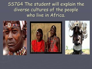SS7G4 The student will explain the
diverse cultures of the people
who live in Africa.
 