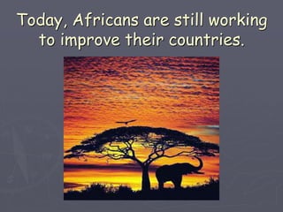 Today, Africans are still working
to improve their countries.
 