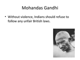 Mohandas Gandhi
• Without violence, Indians should refuse to
  follow any unfair British laws.
 