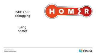 ISUP / SIP
debugging
using
homer
J?ran Vinzens
linkedin.com/in/jvinzens
 