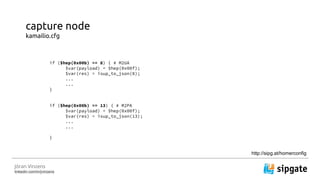 J?ran Vinzens
linkedin.com/in/jvinzens
capture node
kamailio.cfg
if ($hep(0x00b) == 8) { # M2UA
$var(payload) = $hep(0x00f);
$var(res) = isup_to_json(8);
...
...
}
if ($hep(0x00b) == 13) { # M2PA
$var(payload) = $hep(0x00f);
$var(res) = isup_to_json(13);
...
...
}
http://sipg.at/homerconfig
 