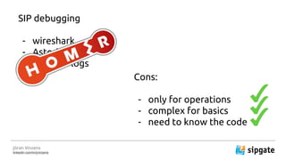J?ran Vinzens
linkedin.com/in/jvinzens
SIP debugging
- wireshark
- Asterisk logs
- kamailio logs
Cons:
- only for operations
- complex for basics
- need to know the code
 