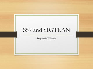 SS7 and SIGTRAN
Stephanie Williams
 